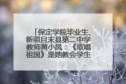 保定学院毕业生、新疆且末县第二中学教师黄小凤：《歌唱祖国》是她教会学生的第一首歌