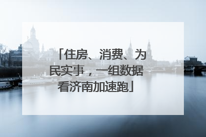 住房、消费、为民实事，一组数据看济南加速跑