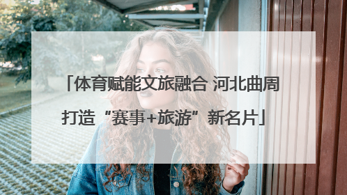 体育赋能文旅融合 河北曲周打造“赛事+旅游”新名片