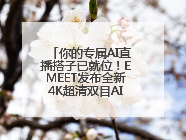 你的专属AI直播搭子已就位！EMEET发布全新4K超清双目AI智能云台摄像头