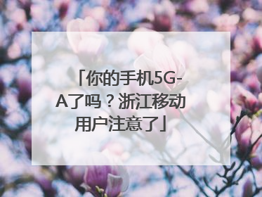 你的手机5G-A了吗？浙江移动用户注意了