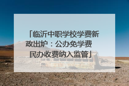 临沂中职学校学费新政出炉：公办免学费 民办收费纳入监管