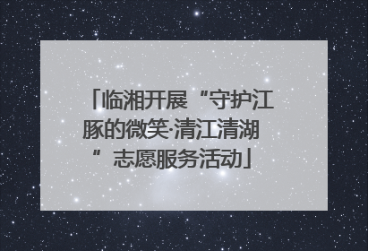 临湘开展“守护江豚的微笑·清江清湖”志愿服务活动