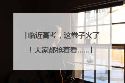 临近高考，这卷子火了！大家都抢着看……
