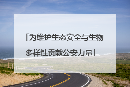 为维护生态安全与生物多样性贡献公安力量