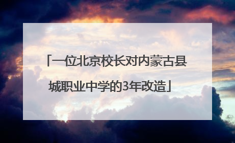 一位北京校长对内蒙古县城职业中学的3年改造
