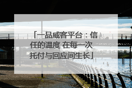 一品威客平台：信任的温度 在每一次托付与回应间生长