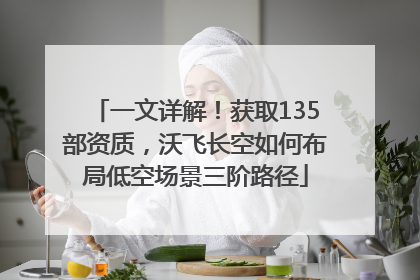 一文详解！获取135部资质，沃飞长空如何布局低空场景三阶路径