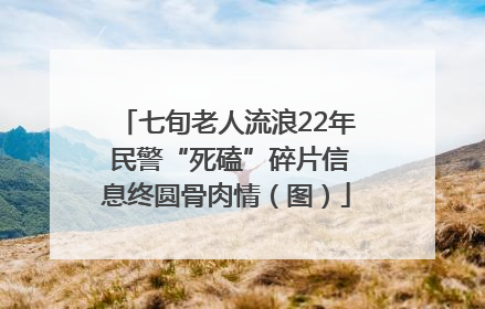 七旬老人流浪22年 民警“死磕”碎片信息终圆骨肉情（图）