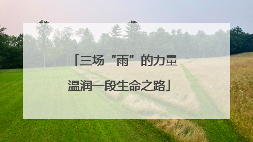 三场“雨”的力量温润一段生命之路