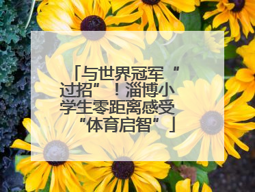 与世界冠军“过招”！淄博小学生零距离感受“体育启智”