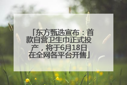 东方甄选宣布：首款自营卫生巾正式投产，将于6月18日在全网各平台开售