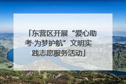 东营区开展“爱心助考·为梦护航”文明实践志愿服务活动