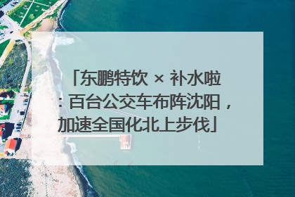 东鹏特饮 × 补水啦：百台公交车布阵沈阳，加速全国化北上步伐