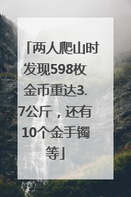 两人爬山时发现598枚金币重达3.7公斤，还有10个金手镯等