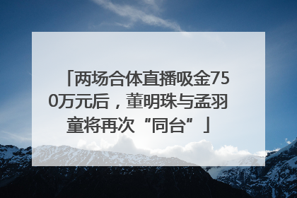 两场合体直播吸金750万元后，董明珠与孟羽童将再次“同台”