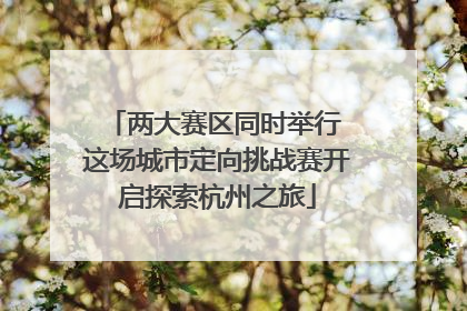 两大赛区同时举行 这场城市定向挑战赛开启探索杭州之旅