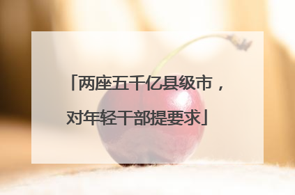 两座五千亿县级市，对年轻干部提要求