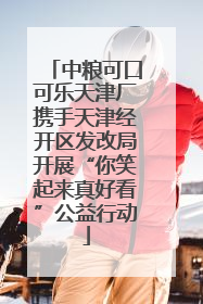 中粮可口可乐天津厂携手天津经开区发改局开展“你笑起来真好看”公益行动