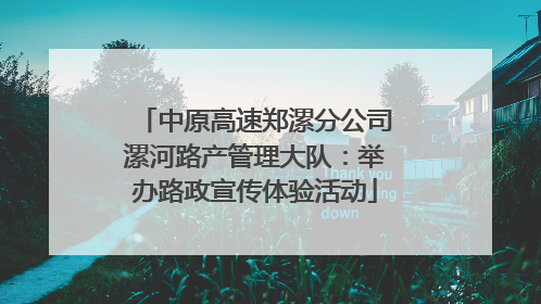 中原高速郑漯分公司漯河路产管理大队：举办路政宣传体验活动