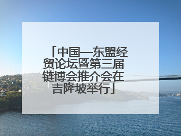 中国—东盟经贸论坛暨第三届链博会推介会在吉隆坡举行