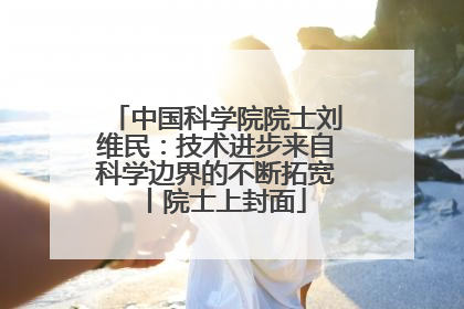 中国科学院院士刘维民：技术进步来自科学边界的不断拓宽丨院士上封面