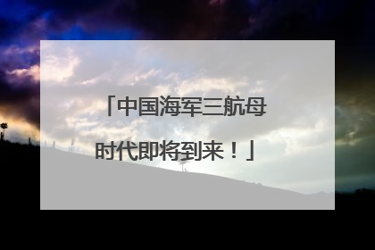 中国海军三航母时代即将到来!