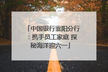 中国银行襄阳分行：携手员工家庭 探秘海洋迎六一