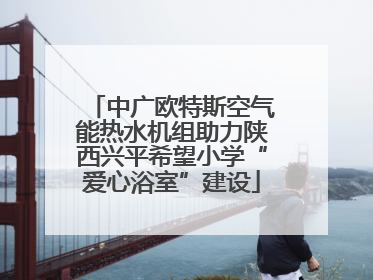 中广欧特斯空气能热水机组助力陕西兴平希望小学“爱心浴室”建设