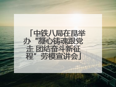中铁八局在昆举办“凝心铸魂跟党走 团结奋斗新征程”劳模宣讲会