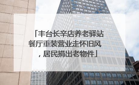 丰台长辛店养老驿站餐厅重装营业走怀旧风，居民捐出老物件