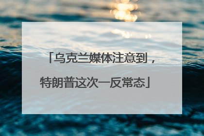 乌克兰媒体注意到，特朗普这次一反常态
