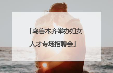 乌鲁木齐举办妇女人才专场招聘会