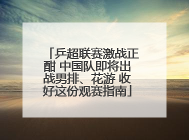 乒超联赛激战正酣 中国队即将出战男排、花游 收好这份观赛指南