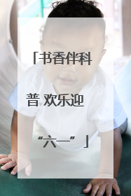 书香伴科普 欢乐迎“六一”