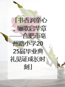 书香润童心，骊歌启华章——合肥市亳州路小学2025届毕业典礼见证成长时刻