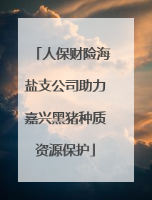 人保财险海盐支公司助力嘉兴黑猪种质资源保护