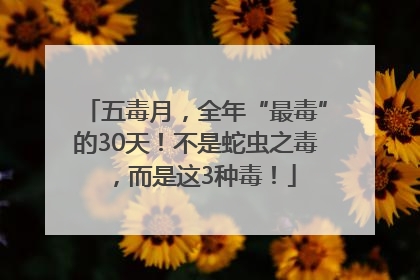 五毒月，全年“最毒”的30天！不是蛇虫之毒，而是这3种毒！