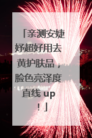 亲测安婕妤超好用去黄护肤品，脸色亮泽度直线 up！