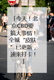今天！北京CBD要搞大事情！全城“皮肤”已更新，速来打卡！