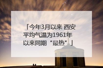 今年3月以来 西安平均气温为1961年以来同期“最热”