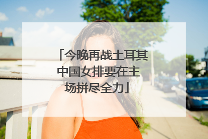 今晚再战土耳其 中国女排要在主场拼尽全力