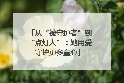从“被守护者”到“点灯人”：她用爱守护更多童心