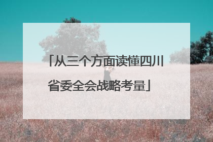 从三个方面读懂四川省委全会战略考量