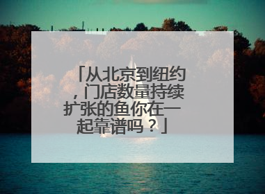 从北京到纽约，门店数量持续扩张的鱼你在一起靠谱吗？