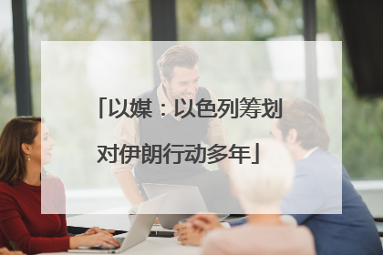 以媒：以色列筹划对伊朗行动多年