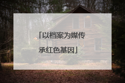 以档案为媒传承红色基因