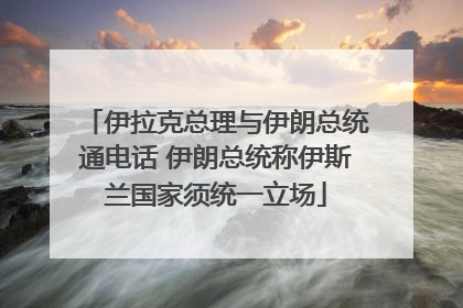 伊拉克总理与伊朗总统通电话 伊朗总统称伊斯兰国家须统一立场