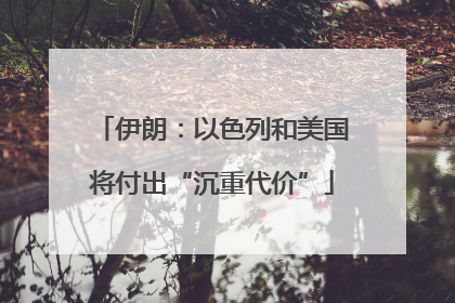 伊朗：以色列和美国将付出“沉重代价”