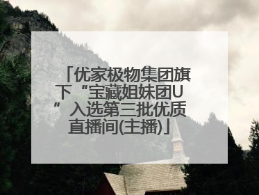 优家极物集团旗下“宝藏姐妹团U”入选第三批优质直播间(主播)